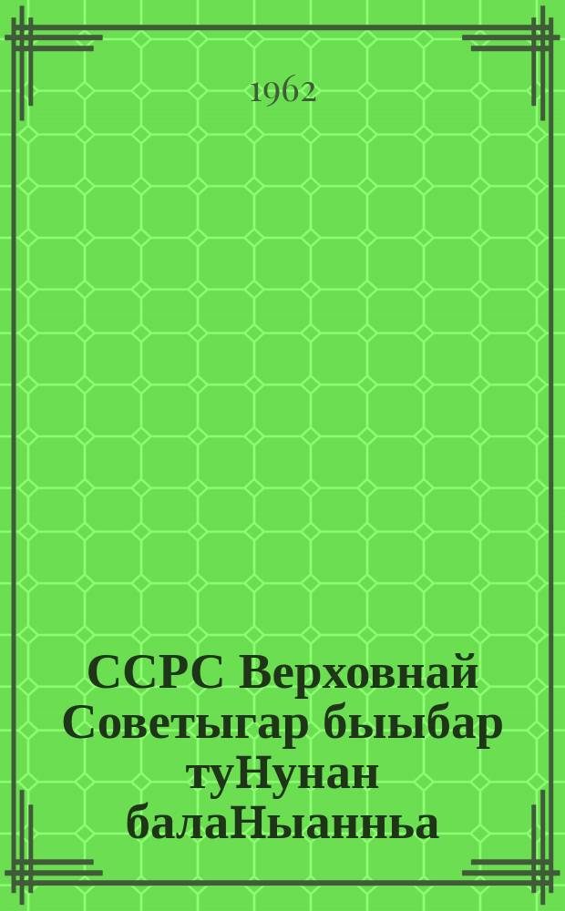 ССРС Верховнай Советыгар быыбар туhунан балаhыанньа : ССРС Верховнай Советын Президиумун 1950 с. тохсунньу 9 күнүгээҕи Ыйааҕынан бигэргэтиллибитэ : ССРС Верховнай Советын Президиумун 1961 сыл ахсынньы27 күнүгээҕи уонна 1966 сыл кулун тутар 19 күнүгээҕи Ыйаахтарынан оҥоhуллубут уларытыылар уонна эбиилэр киллэрилиннилэр = Положение о выборах в Верховный Совет СССР