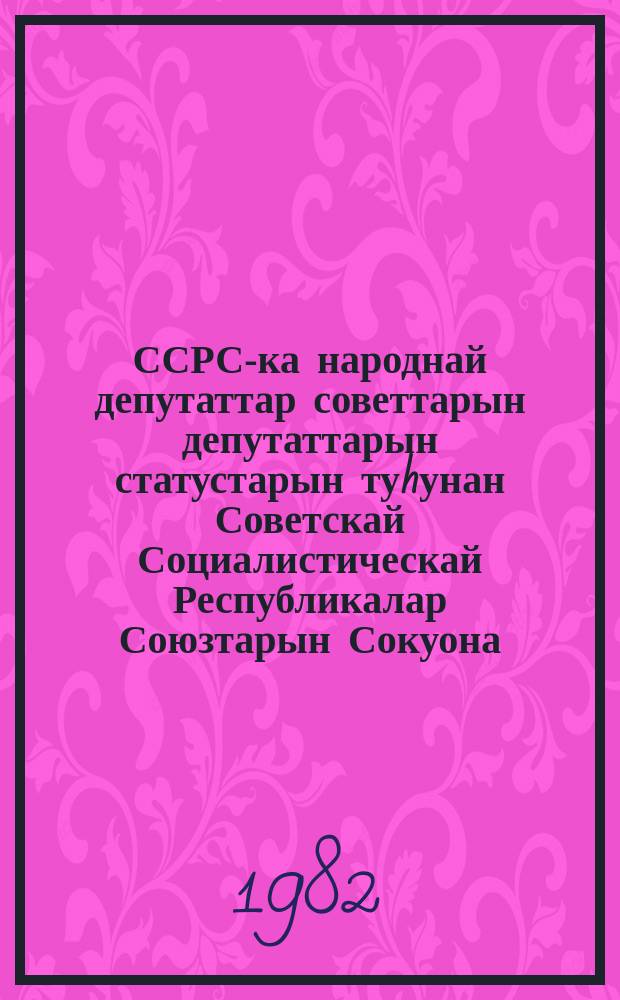 ССРС-ка народнай депутаттар советтарын депутаттарын статустарын туhунан Советскай Социалистическай Республикалар Союзтарын Сокуона = Закон Союза Советских Социалистических Республик о статусе депутатов советов народных депутатов в СССР