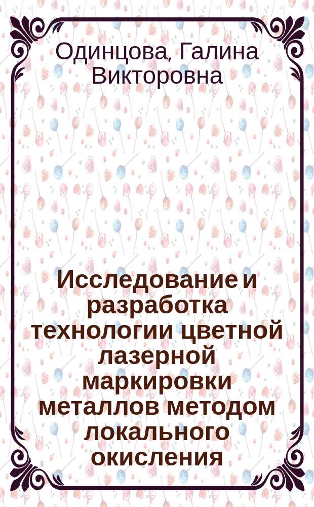 Исследование и разработка технологии цветной лазерной маркировки металлов методом локального окисления : автореферат диссертации на соискание ученой степени кандидата технических наук : специальность 05.27.03 <Квантовая электроника>