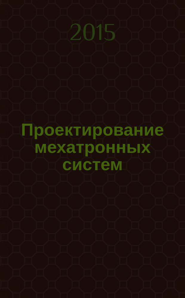 Проектирование мехатронных систем : учебное пособие : для бакалавров и магистрантов, обучающихся по направлениям подготовки "Робототехника" и "Мехатроника"