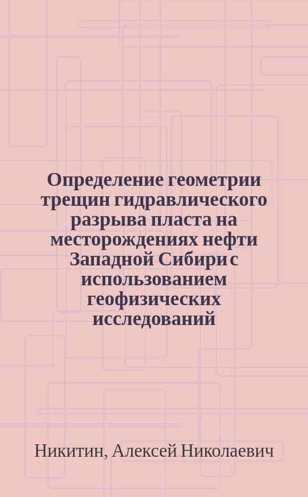 Определение геометрии трещин гидравлического разрыва пласта на месторождениях нефти Западной Сибири с использованием геофизических исследований : автореферат диссертации на соискание ученой степени кандидата технических наук : специальность 25.00.17 <Разработка и эксплуатация нефтяных и газовых месторождений>