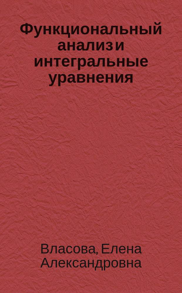 Функциональный анализ и интегральные уравнения (модули 1, 2) : конспект лекций : учебное пособие