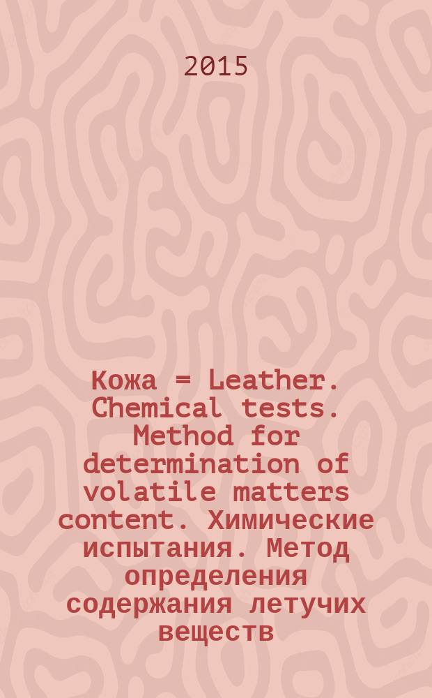Кожа = Leather. Chemical tests. Method for determination of volatile matters content. Химические испытания. Метод определения содержания летучих веществ : ГОСТ ISO 4684-2015