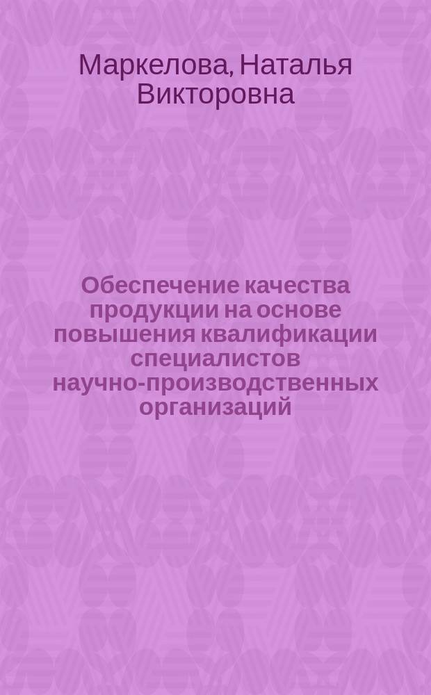 Обеспечение качества продукции на основе повышения квалификации специалистов научно-производственных организаций : автореферат диссертации на соискание ученой степени кандидата технических наук : специальность 05.02.23 <Стандартизация и управление качеством продукции>