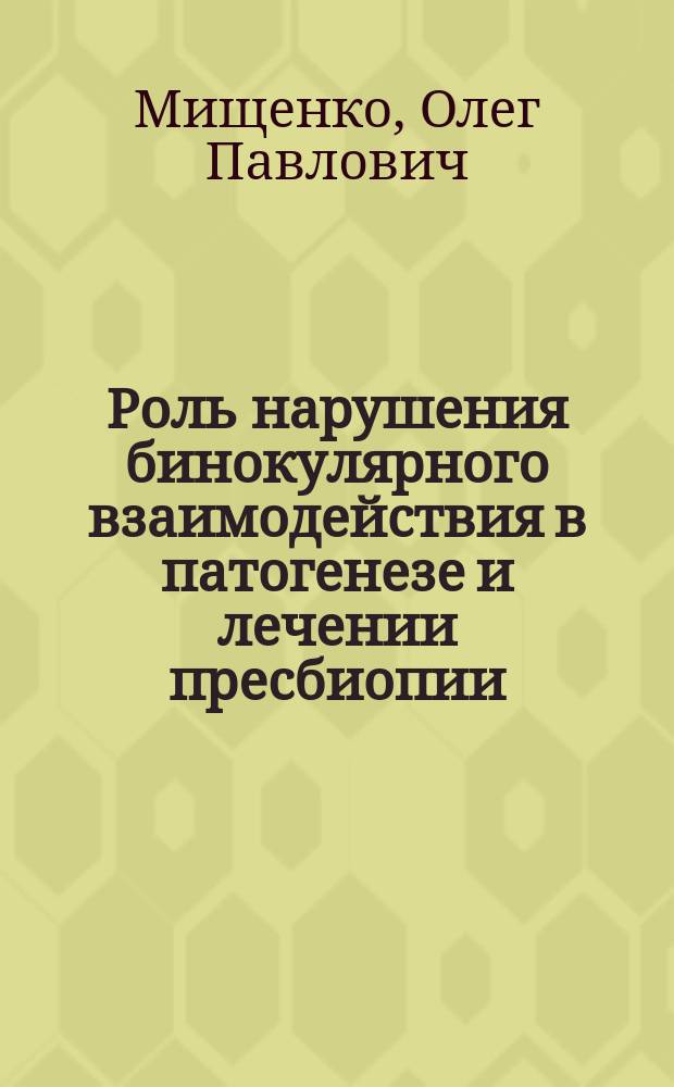 Роль нарушения бинокулярного взаимодействия в патогенезе и лечении пресбиопии : автореферат диссертации на соискание ученой степени кандидата медицинских наук : специальность 14.03.03 <Патологическая физиология>