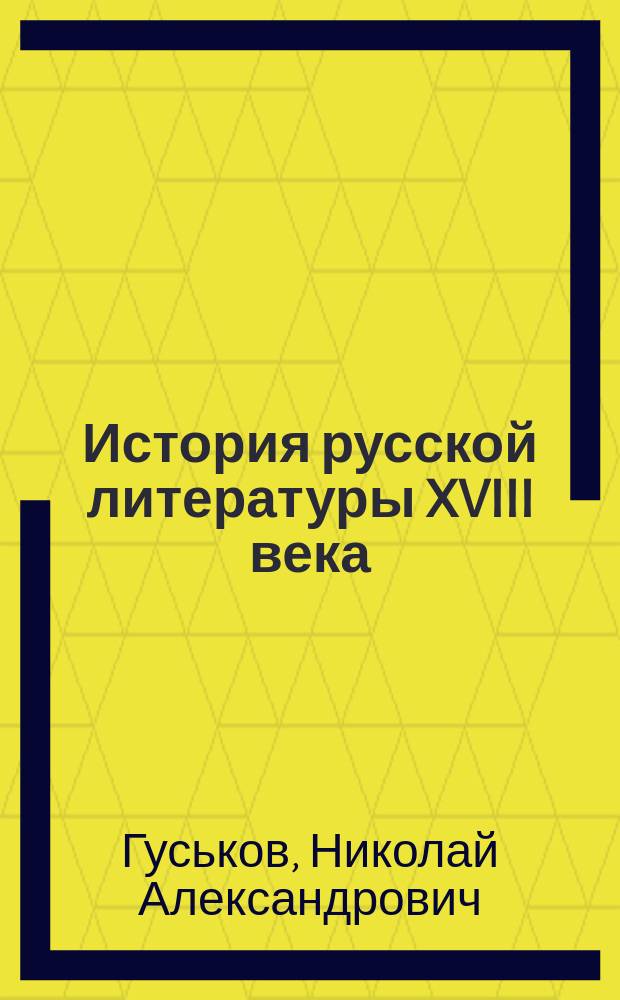 История русской литературы XVIII века : учебно-методический комплекс по курсу "История русской литературы XVIII века" : учебная книга : по направлению подготовки 032700 "Филология" по дисциплине "История русской литературы XVIII века"