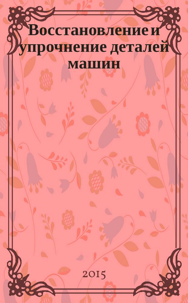 Восстановление и упрочнение деталей машин : учебное пособие : для студентов, обучающихся по направлению подготовки магистров 15.04.01 "Машиностроение" и занимающихся исследованиями в области реновации и инжененерии поверхностей