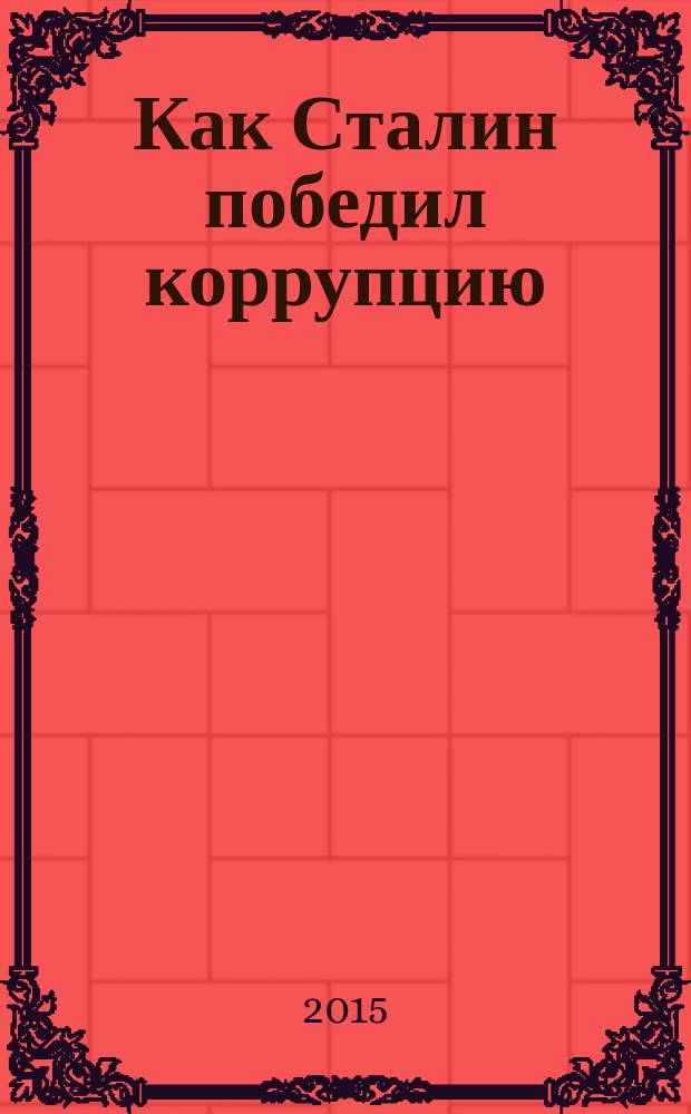 Как Сталин победил коррупцию : продолжение книг "Как убивали Сталина" и "Сталин и Христос"
