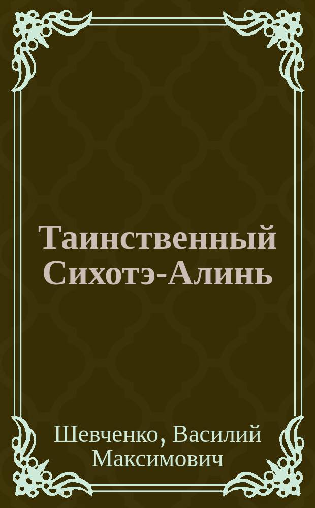 Таинственный Сихотэ-Алинь : (В. К. Арсеньев: многогранность наследия)