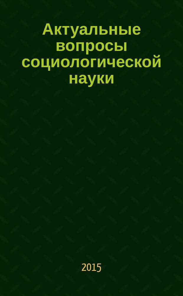 Актуальные вопросы социологической науки: теория, методология, практика : материалы Ежегодной научной конференции студентов, аспирантов и молодых ученых
