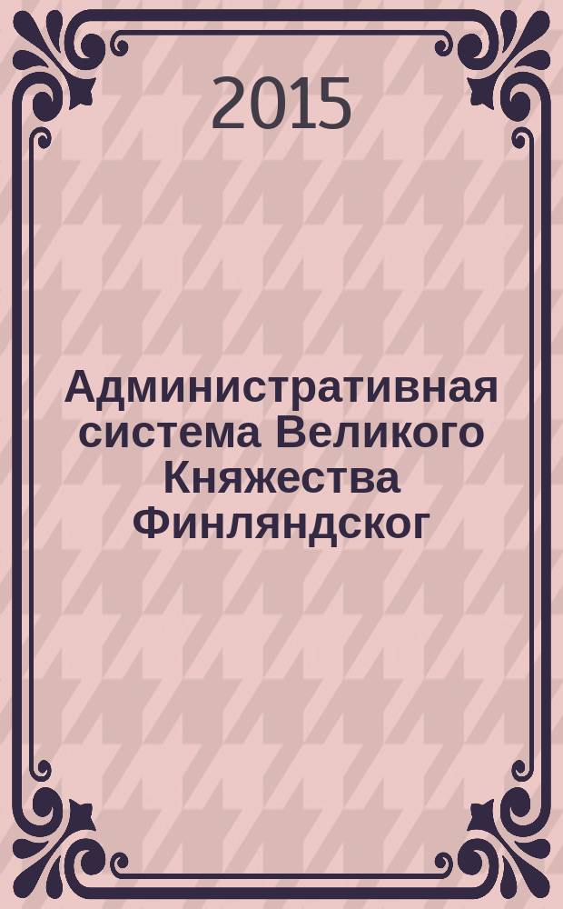 Административная система Великого Княжества Финляндског : в 3 т.