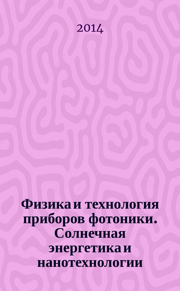 Физика и технология приборов фотоники. Солнечная энергетика и нанотехнологии : учебное пособие : для подготовки специалистов по направлению 150601.65 "Материаловедение и технология новых материалов" в рамках курсов "Основы космических технологий" и "Технологическое оборудование, механизация и автоматизация в производстве и обработке материалов электронной техники", магистров по направлению "Материаловедение и технология новых материалов" в рамках курса "Физика и технологии приборов фотоники", а также аспирантов по направлению "Физика полупроводников"