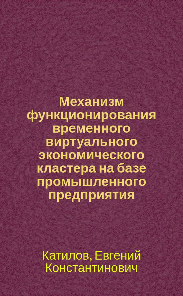 Механизм функционирования временного виртуального экономического кластера на базе промышленного предприятия ( на примере ОАО " Нижнекамскшина " ) : автореферат диссертации на соискание ученой степени кандидата экономических наук : специальность 08.00.05 <Экономика и управление народным хозяйством по отраслям и сферам деятельности>