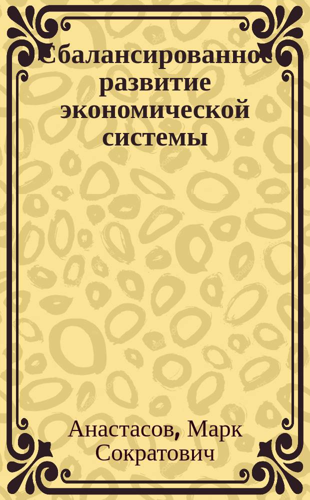 Сбалансированное развитие экономической системы : монография