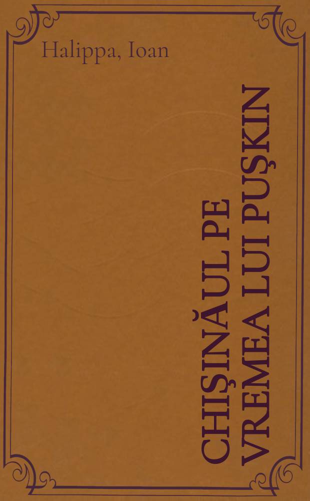 Chişinăul pe vremea lui Puşkin (1820-1823) : cu 333 de intersecții de Lică Sainciuc = Кишинёв времён Пушкина (1820 - 1823)
