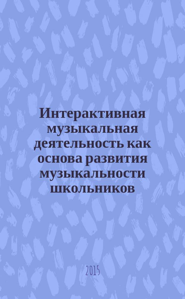 Интерактивная музыкальная деятельность как основа развития музыкальности школьников : монография