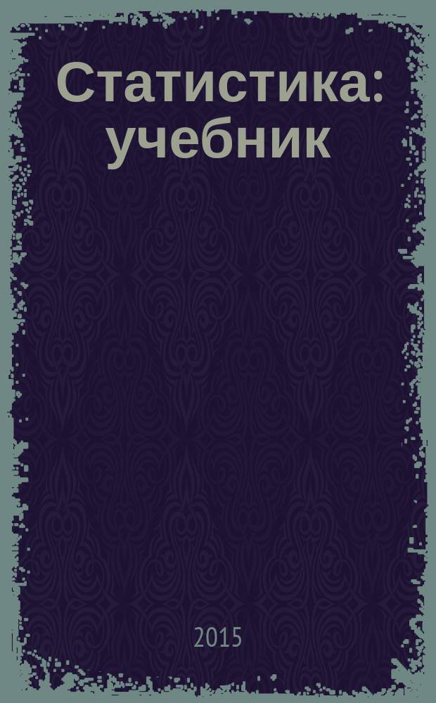 Статистика : учебник : для бакалавров и магистров, обучающихся по направлениям "Экономика", "Менеджмент", "Финансы и кредит" и студентов специальности "Экономическая безопасность"