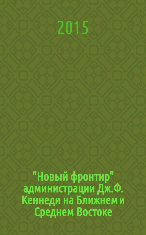 "Новый фронтир" администрации Дж.Ф. Кеннеди на Ближнем и Среднем Востоке (1961-1963 гг.)