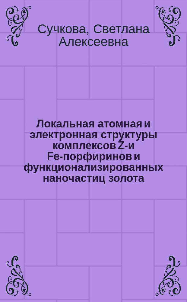 Локальная атомная и электронная структуры комплексов Zn- и Fe-порфиринов и функционализированных наночастиц золота : автореферат диссертации на соискание ученой степени кандидата физико-математических наук : специальность 01.04.07 <Физика конденсированного состояния>