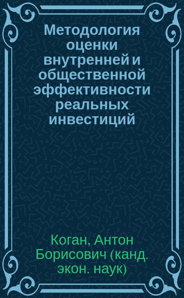 Методология оценки внутренней и общественной эффективности реальных инвестиций : монография