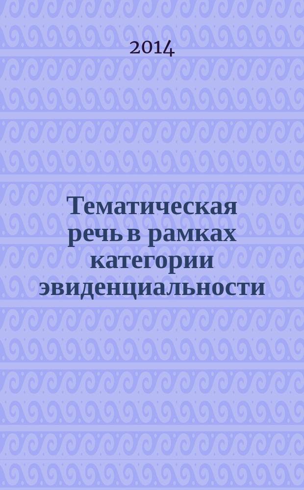 Тематическая речь в рамках категории эвиденциальности: структурно-семантический и функциональный аспекты : монография