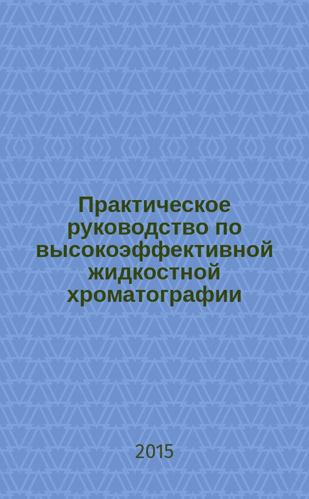 Практическое руководство по высокоэффективной жидкостной хроматографии : учебное пособие : для студентов направлений подготовки магистров 19.04.03 "Продукты питания животного происхождения", 19.04.05 "Высокотехнологичные производства пищевых продуктов функционального и специализированного назначения" и аспирантов направлений подготовки укрупненной группы 19.06.01 "Промышленная экология и биотехнология" вузов региона