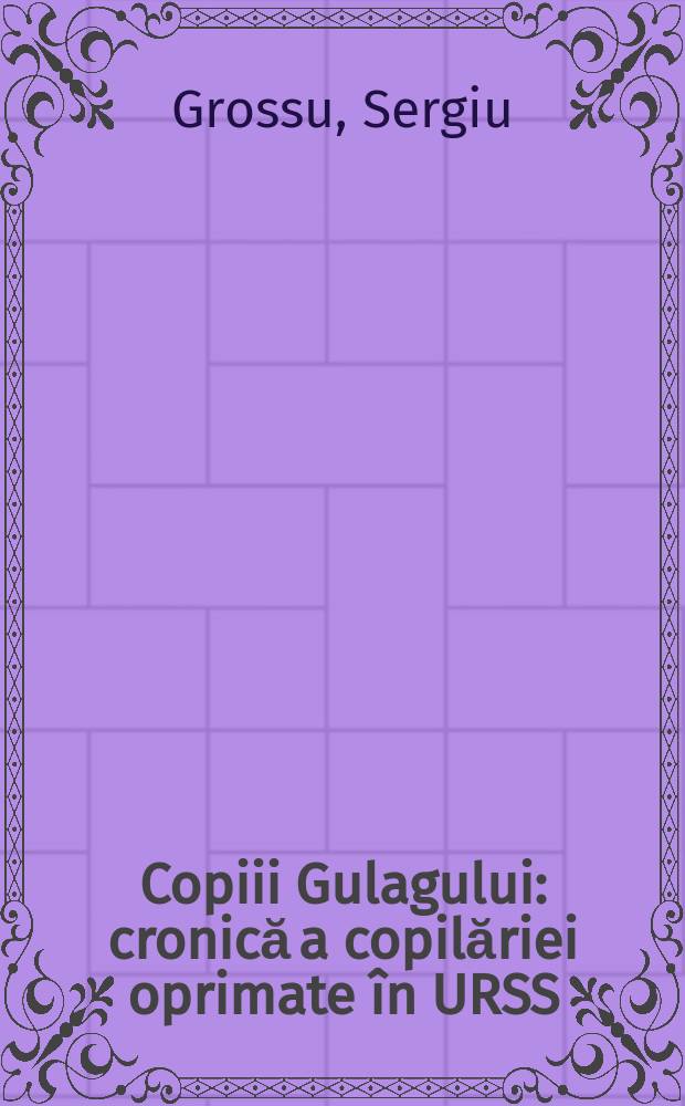 Copiii Gulagului : cronică a copilăriei oprimate în URSS = Дети ГУЛАГа