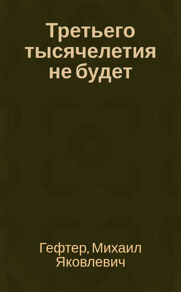 Третьего тысячелетия не будет : русская история игры с человечеством : опыты политические, исторические и теологические о Революции и Советском мире как Русском