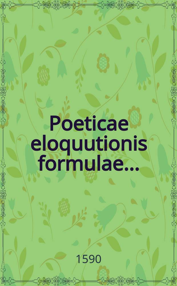 [Poeticae eloquutionis formulae ...