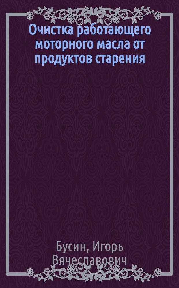 Очистка работающего моторного масла от продуктов старения : автореферат диссертации на соискание ученой степени кандидата технических наук : специальность 05.20.03 <Технологии и средства технического обслуживания в сельском хозяйстве>