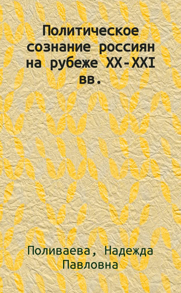 Политическое сознание россиян на рубеже XX-XXI вв.: политологический анализ : монография