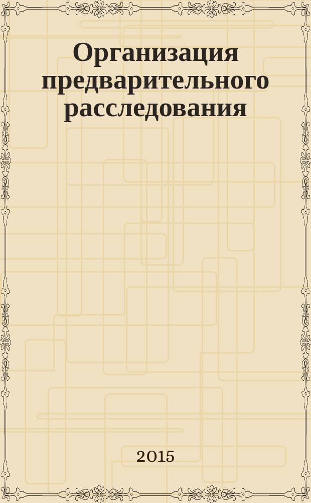 Организация предварительного расследования : проблемы и перспективы : материалы Международной научно-практической конференции (Москва, 20 ноября 2015 г.)