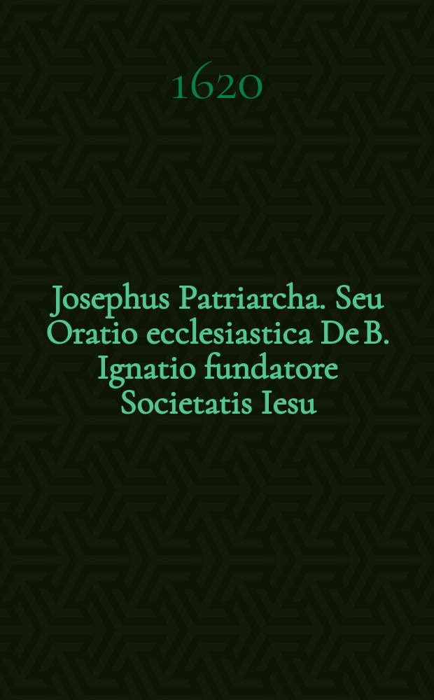 Josephus Patriarcha. Seu Oratio ecclesiastica De B. Ignatio fundatore Societatis Iesu