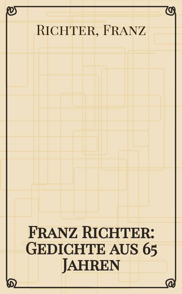 Franz Richter : Gedichte aus 65 Jahren