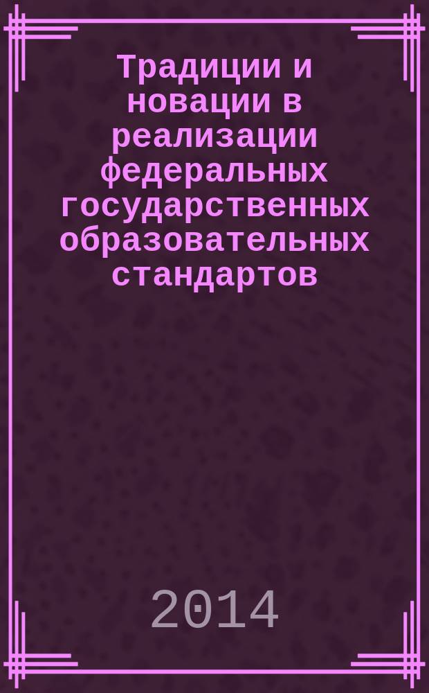 Традиции и новации в реализации федеральных государственных образовательных стандартов : материалы Всероссийской научно-практической конференции, посвященной 80-летию журнала "Начальная школа" (25-26 апреля 2014 года)