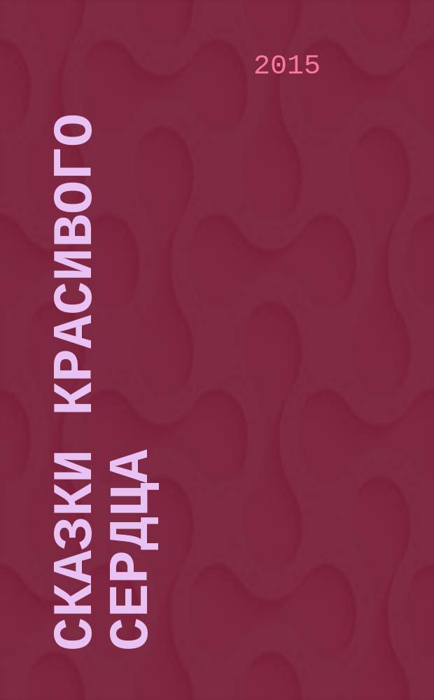 Сказки красивого сердца : международный конкурс детского творчества : сочинения и рисунки победителей конкурса