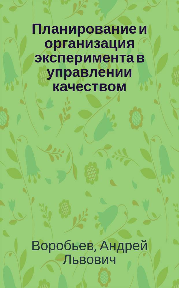 Планирование и организация эксперимента в управлении качеством : учебное пособие для студентов, обучающихся по программам высшего профессионального образования по направлениям подготовки 200500.62 Метрология, стандартизация и сертификация, 221700.62 Стандартизация и метрология и по специальностям 200503.65 Стандартизация и сертификация, 220501.65 Управление качеством