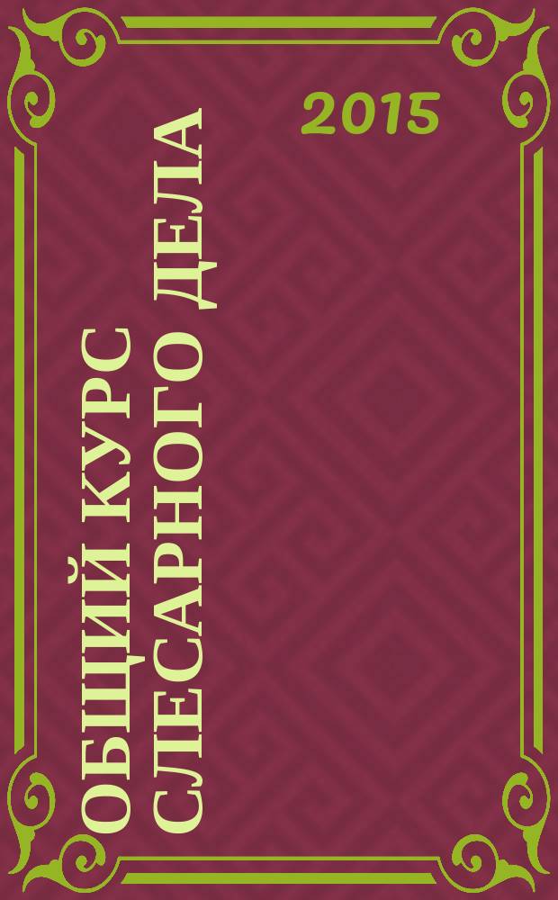 Общий курс слесарного дела : учебное пособие для образовательных учреждений, реализующих программы начального профессионального образования и профессиональной подготовки