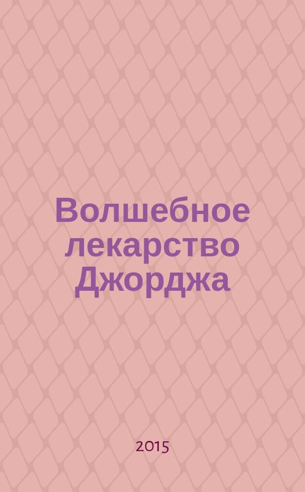 Волшебное лекарство Джорджа : для младшего и среднего школьного возраста