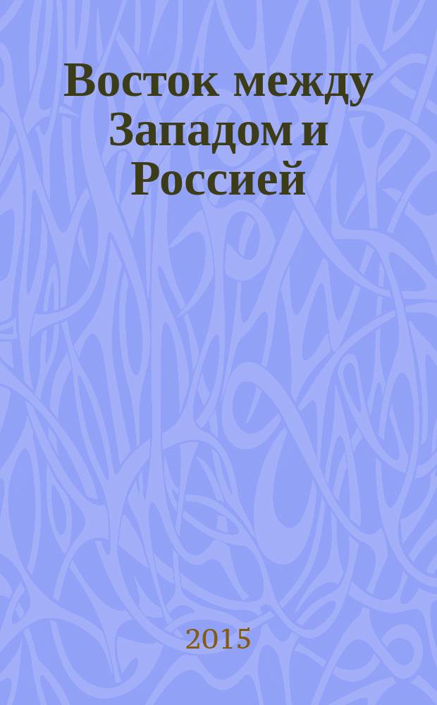 Восток между Западом и Россией : сборник научных статей, приуроченный к Всероссийской конференции "ИГИЛ. Информационно-психологическое противодействие терроризму на Северном Кавказе", которая состоялась 12-13 ноября 2015 г. в Махачкале, а также материалы международной научной конференции, прошедшей в Институте востоковедения РАН