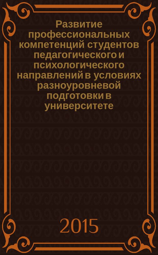 Развитие профессиональных компетенций студентов педагогического и психологического направлений в условиях разноуровневой подготовки в университете : материалы Всероссийской (с международным участием) научно-практической конференции