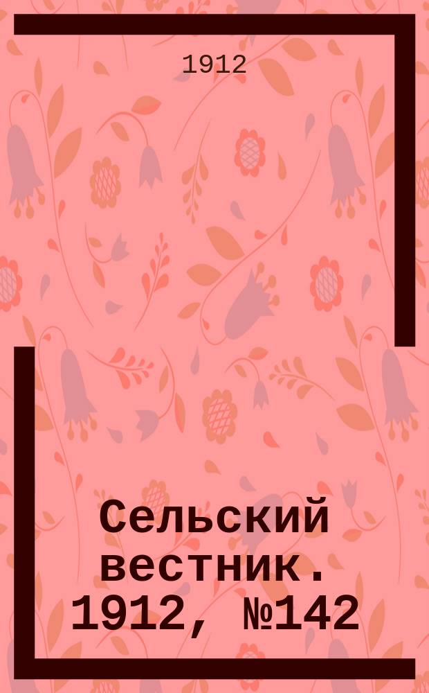 Сельский вестник. 1912, №142 (28 июня)