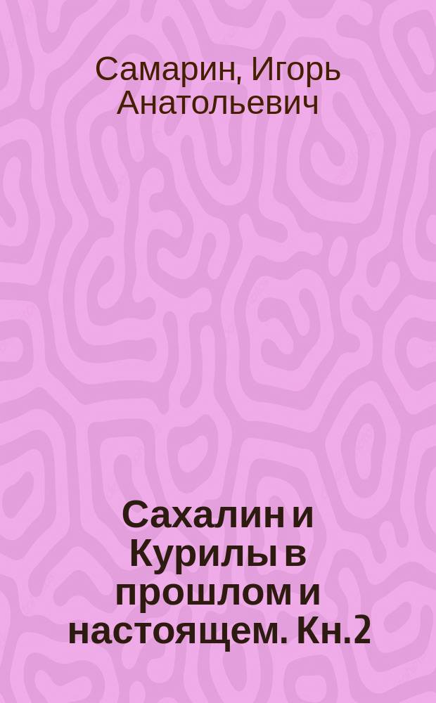 Сахалин и Курилы в прошлом и настоящем. Кн. 2 : Начало освоения острова Сахалин