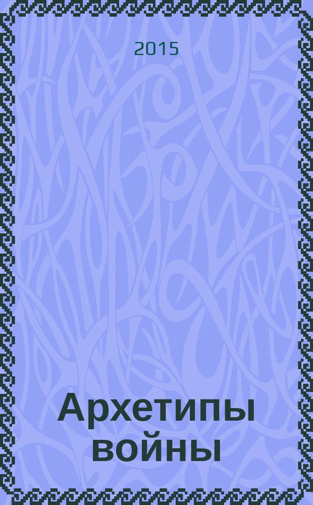 Архетипы войны : насилие, бессознательное и борьба за базовые потребности