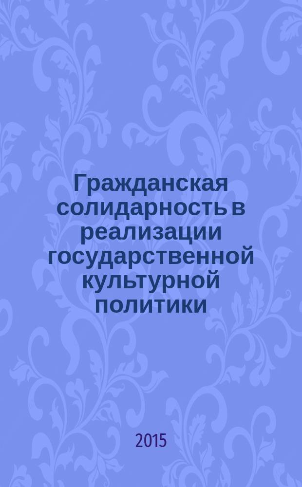 Гражданская солидарность в реализации государственной культурной политики: взаимодействие власти, общества и бизнеса : сборник материалов Культурного форума регионов России (Якутск-Москва, 25 сентября 2015 года)
