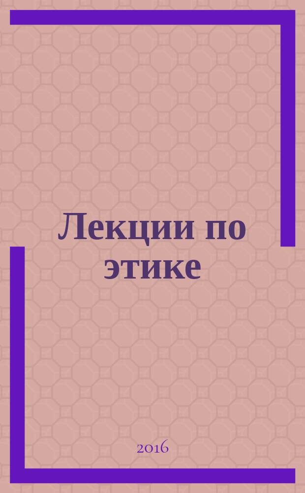 Лекции по этике : учебное пособие для студентов высших учебных заведений, обучающихся по направлениям педагогического образования. Вып. 5