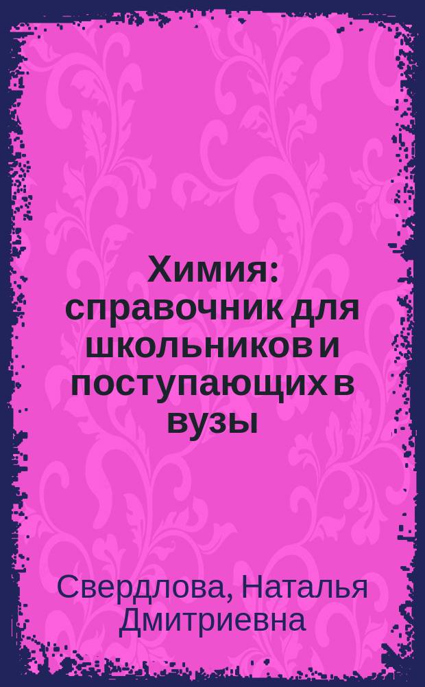 Химия : справочник для школьников и поступающих в вузы : курс подготовки к ГИА (ОГЭ и ГВЭ), ЕГЭ и дополнительным вступительным испытанием в вузы