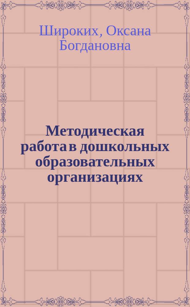 Методическая работа в дошкольных образовательных организациях : учебное пособие для студентов, обучающихся по программам бакалавриата, магистратуры, повышения квалификации по направлению подготовки 050100 Педагогическое образование