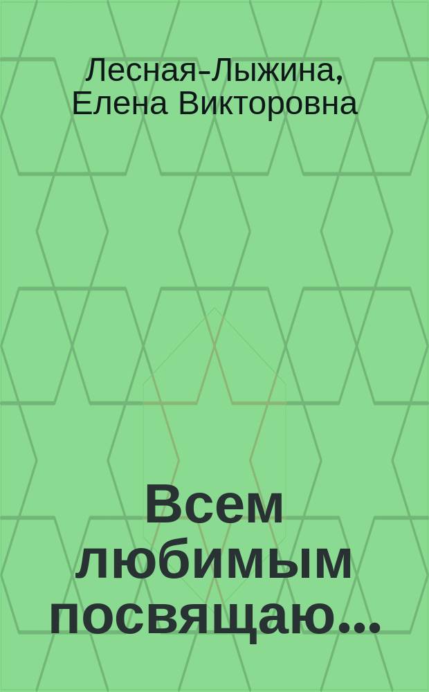 Всем любимым посвящаю ... : стихи