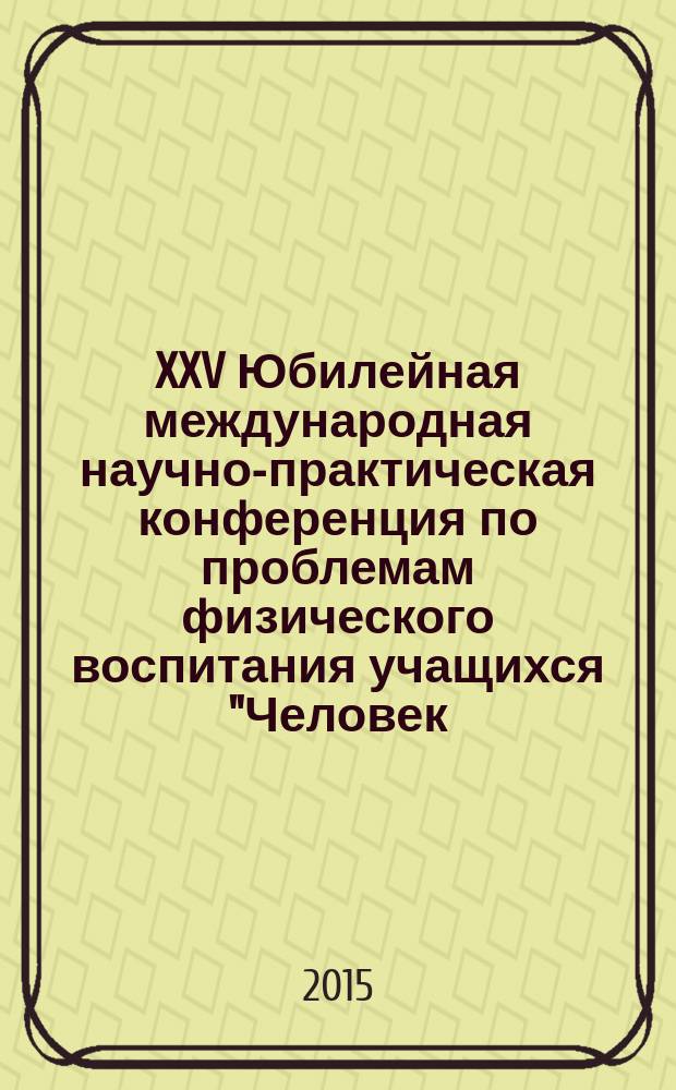 XXV Юбилейная международная научно-практическая конференция по проблемам физического воспитания учащихся "Человек, здоровье, физическая культура и спорт в изменяющемся мире" : (материалы конференции)